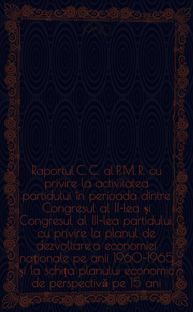 Raportul C. C. al P. M. R. cu privire la activitatea partidului în perioada dintre Congresul al II-lea şi Congresul al III-lea partidului, cu privire la planul de dezvoltare a economiei naţionale pe anii 1960-1965 şi la schiţa planului economic de perspectivă pe 15 ani. 20 iunie 1960
