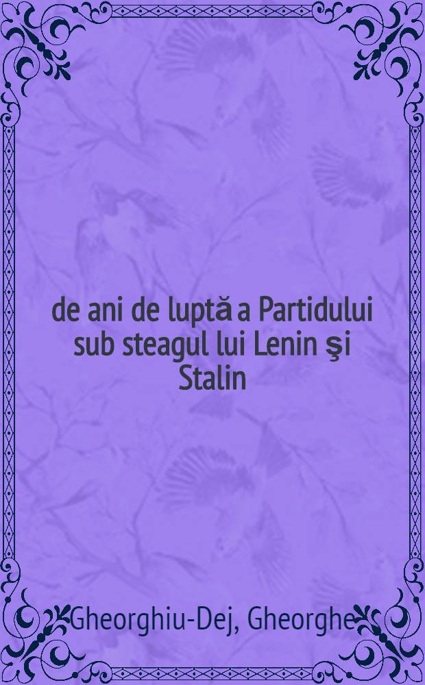 30 de ani de luptă a Partidului sub steagul lui Lenin şi Stalin : Raport prezentat în ziua 8 mai la Adunarea solemnă în cinstea celei de a 30-a aniversări a întemeierii Partidului comunist din România