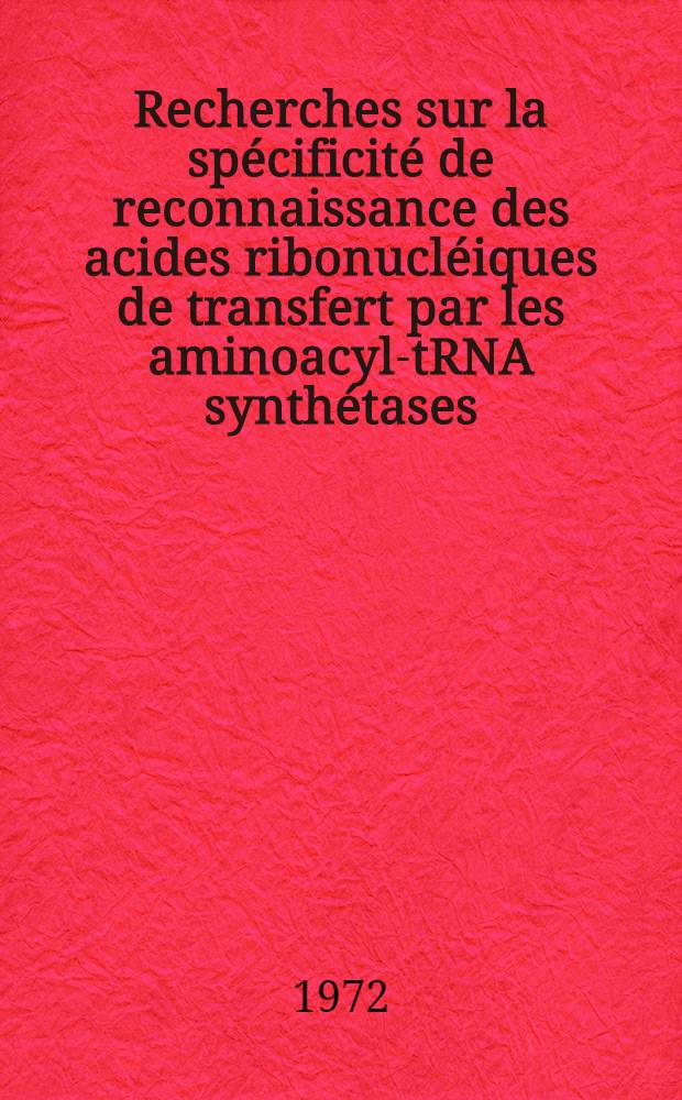 Recherches sur la spécificité de reconnaissance des acides ribonucléiques de transfert par les aminoacyl-tRNA synthétases : Thèse prés. à ... l'Univ. Louis Pasteur de Strasbourg ..