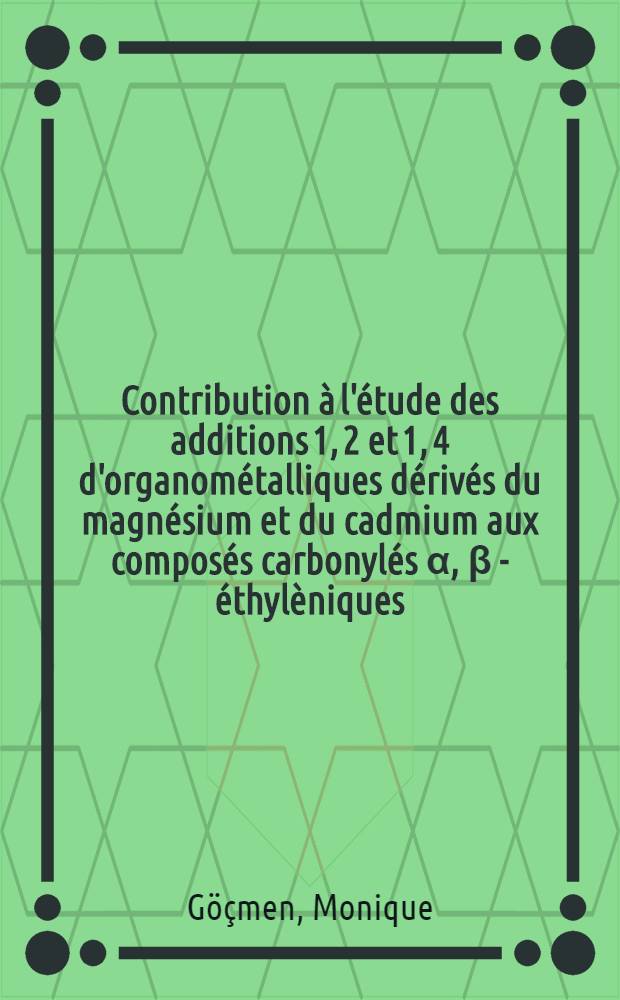 Contribution à l'étude des additions 1, 2 et 1, 4 d'organométalliques dérivés du magnésium et du cadmium aux composés carbonylés α, β - éthylèniques : Thèse prés. à l'Univ. de Paris-Sud ..