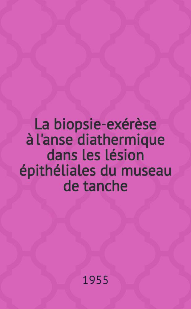 La biopsie-exérèse à l'anse diathermique dans les lésion épithéliales du museau de tanche : Travail de la clinique gynécologique de l'Hôpital Broca : Thèse pour le doctorat en méd. (diplôme d'État)