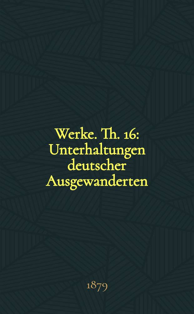 ... Werke. Th. 16 : Unterhaltungen deutscher Ausgewanderten ; Novelle ; Die guten Weiber ; Reise der söhne Megaprazon's ; Briefe a. d. Schweiz ; Das römische Karneval