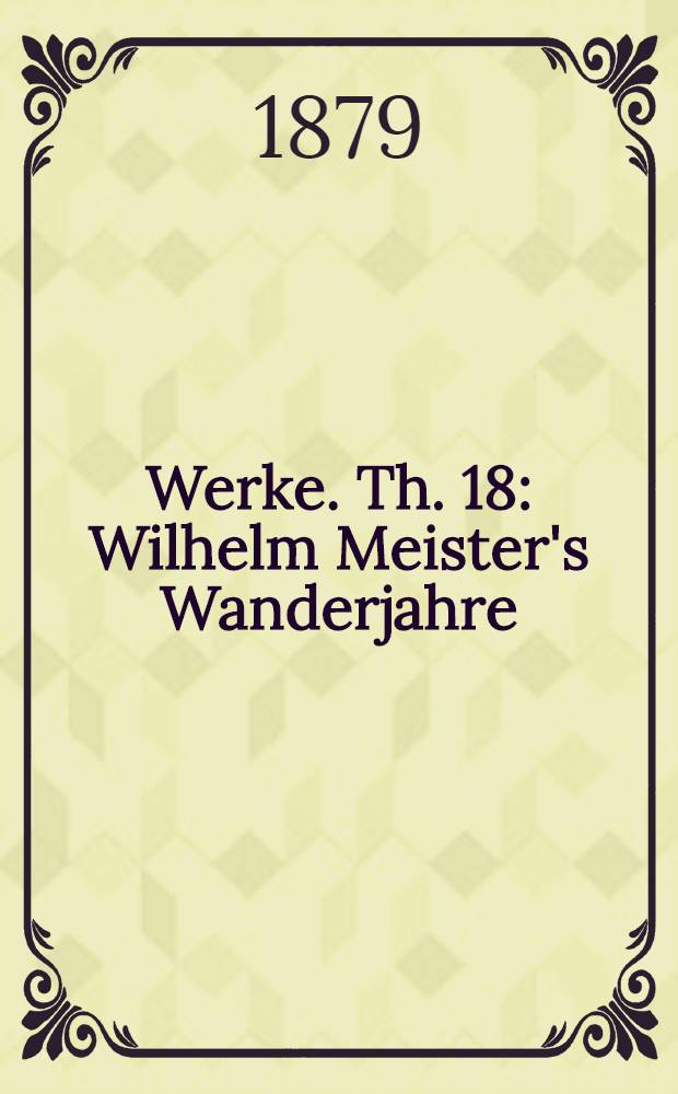 ... Werke. Th. 18 : Wilhelm Meister's Wanderjahre