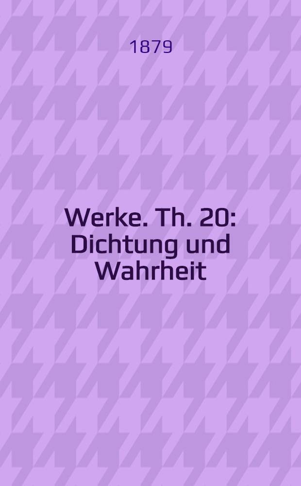 ... Werke. Th. 20 : Dichtung und Wahrheit