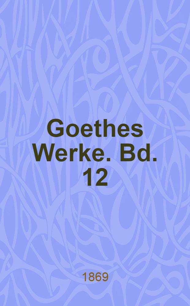 Goethes Werke. Bd. 12