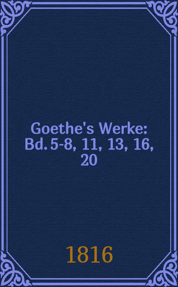 Goethe's Werke : Bd. 5-8, 11, 13, 16, 20