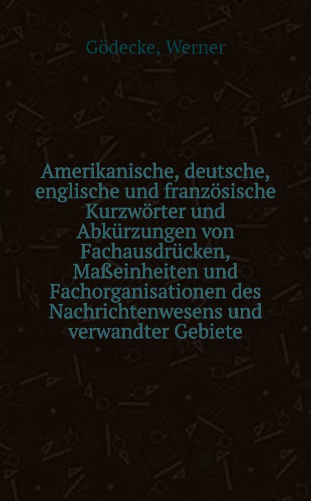 Amerikanische, deutsche, englische und französische Kurzwörter und Abkürzungen von Fachausdrücken, Maßeinheiten und Fachorganisationen des Nachrichtenwesens und verwandter Gebiete