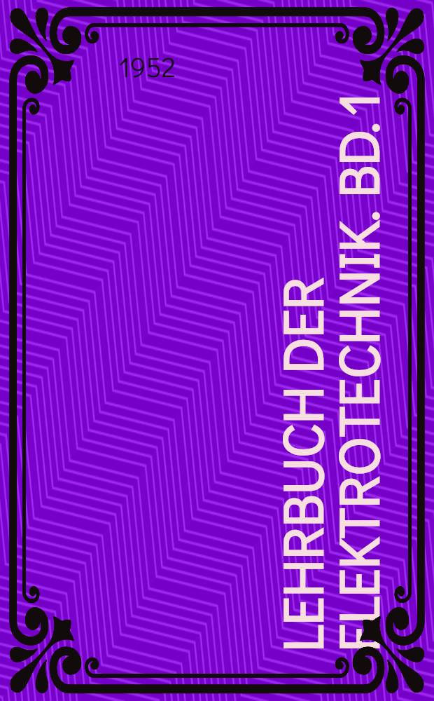 Lehrbuch der Elektrotechnik. Bd. 1 : Grundlage der Gleich- und Wechselstromlehre; Röhrenkunde