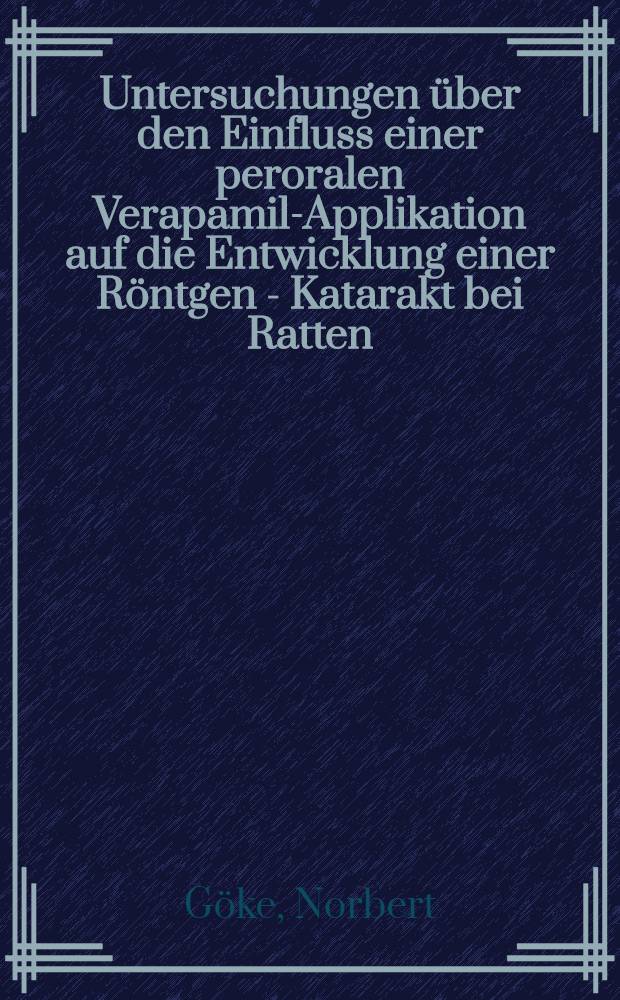 Untersuchungen über den Einfluss einer peroralen Verapamil-Applikation auf die Entwicklung einer Röntgen - Katarakt bei Ratten : Inaug.-Diss. ... der ... Med. Fak. der ... Univ. zu Bonn