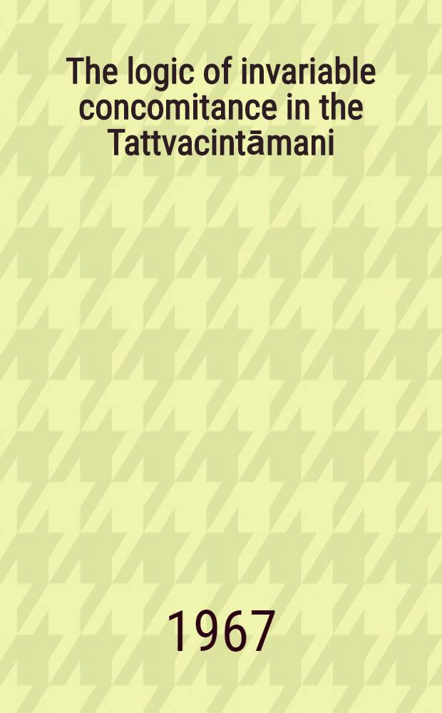 The logic of invariable concomitance in the Tattvacintāmani : Gaṅgeśa's Anumitinirūpaṇa and Vyāptivāda with introd., transl. and comment : Acad. proefschrift ... aan de Univ. van Amsterdam ... te verdedigen ..