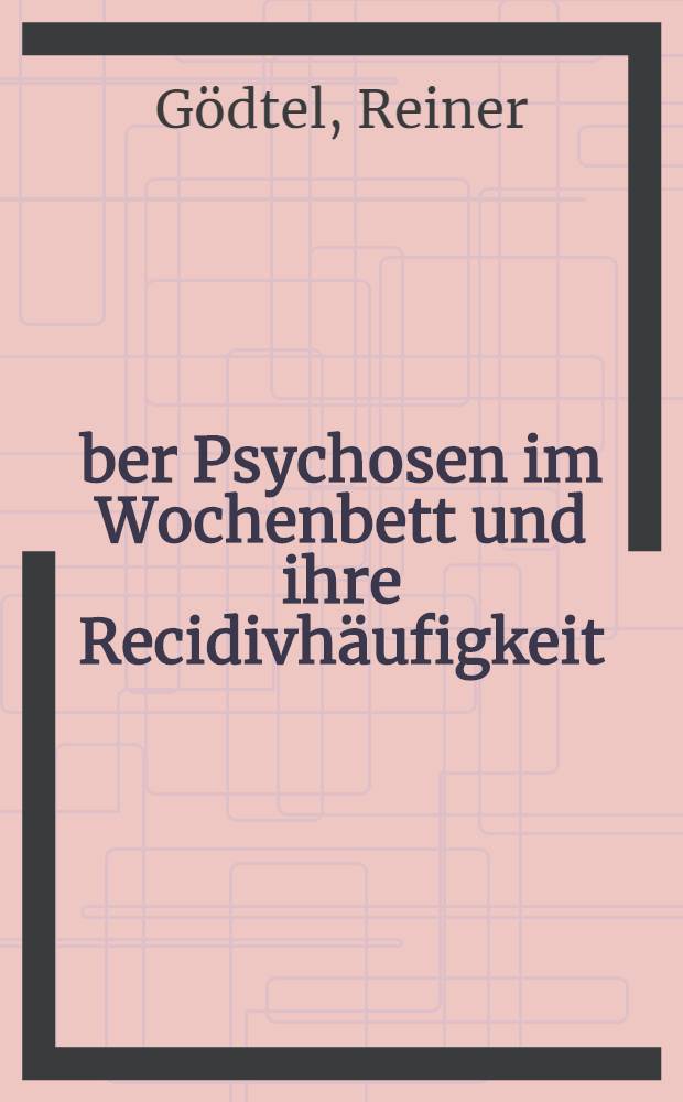Über Psychosen im Wochenbett und ihre Recidivhäufigkeit : Inaug-Diss. ... der ... Med. Fakultät der ... Univ. Mainz