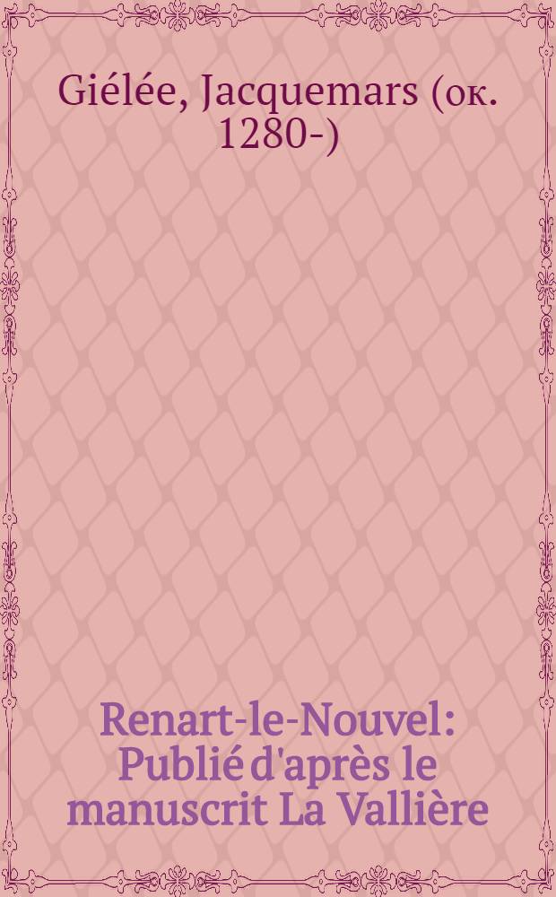 Renart-le-Nouvel : Publi&eacute; d'apr&egrave;s le manuscrit La Valli&egrave;re (B. N. fr. 25566) : Th&egrave;se compl&eacute;mentaire ..., pr&eacute;sent&eacute;e &agrave; la Facult&eacute; des lettres et sciences humaines de Paris