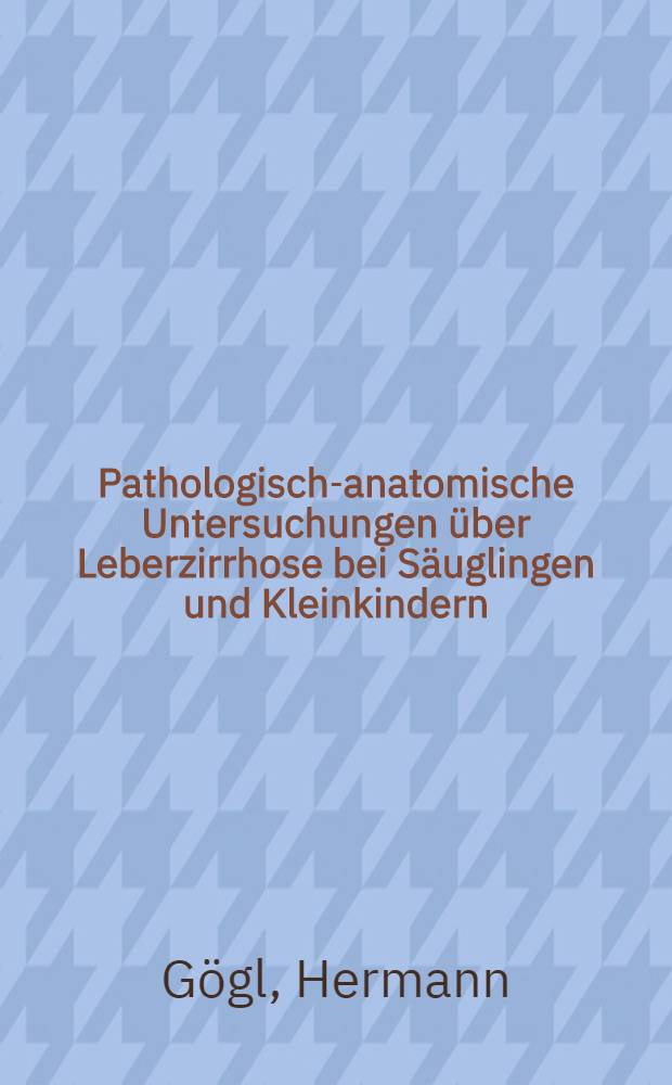 Pathologisch-anatomische Untersuchungen über Leberzirrhose bei Säuglingen und Kleinkindern (infantile Leberzirrhose) mit endemischer Häufung