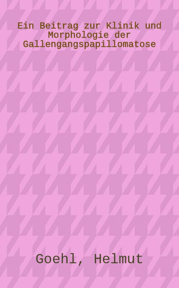 Ein Beitrag zur Klinik und Morphologie der Gallengangspapillomatose : Inaug.-Diss. der Med. Fak. der Univ. zu Bonn