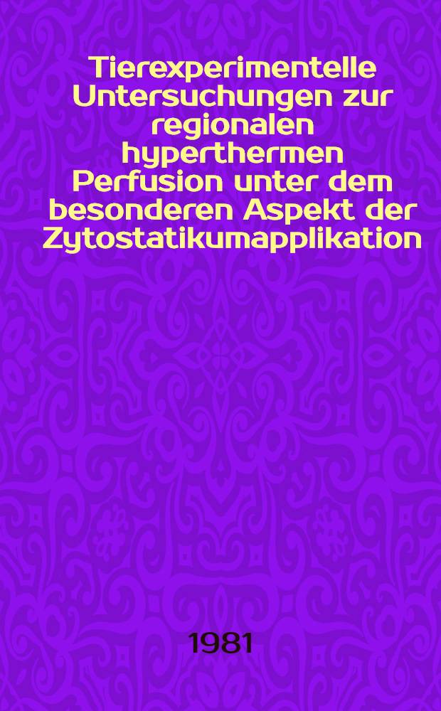 Tierexperimentelle Untersuchungen zur regionalen hyperthermen Perfusion unter dem besonderen Aspekt der Zytostatikumapplikation : Inaug.-Diss