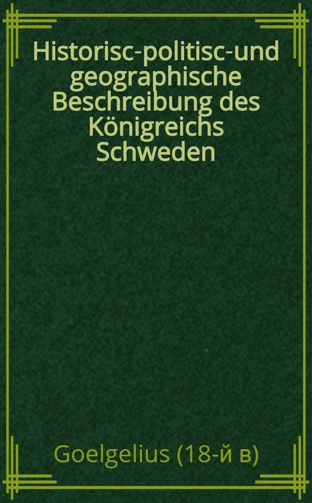 Historisch- politisch- und geographische Beschreibung des Königreichs Schweden : Nach dem alten und jetzigen Staat einhgerichtet und in zwey Theile verfasset und mit netten Kupffern und Abbildung der vorhehmsten Städte und königlichen Lust-Häusern gezieret