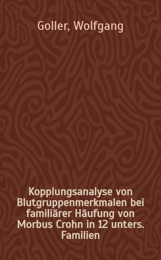 Kopplungsanalyse von Blutgruppenmerkmalen bei familiärer Häufung von Morbus Crohn in 12 unters. Familien : Inaug.-Diss