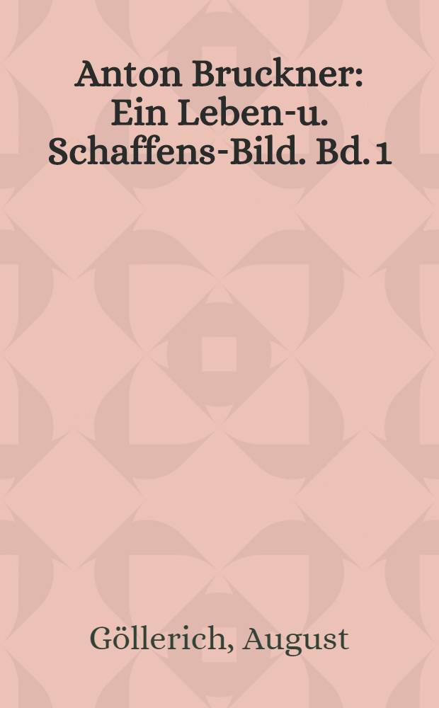 Anton Bruckner : Ein Lebens- u. Schaffens-Bild. Bd. 1