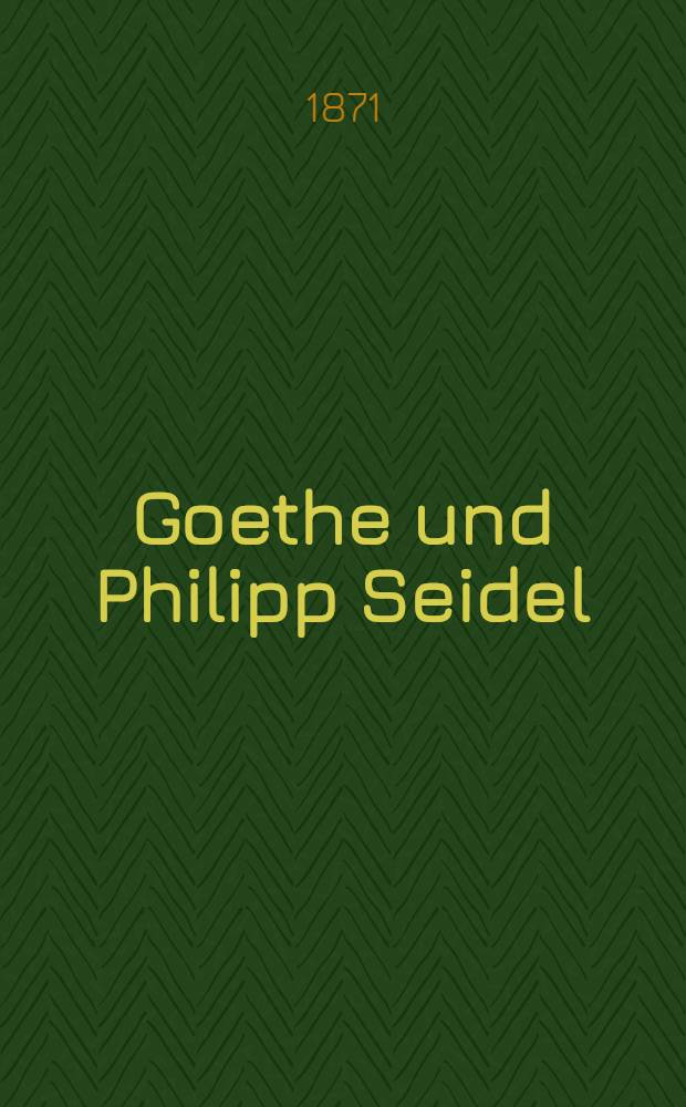 Goethe und Philipp Seidel; Goethe's Briefe an Philipp Seidel / Ein Aufsatz von C. A. H. Burkhardt