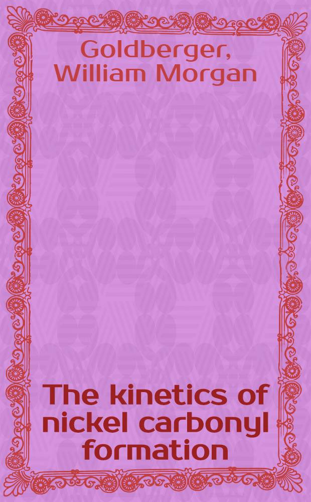 The kinetics of nickel carbonyl formation : Diss. submitted ... to the Polytechnic inst. of Brooklyn