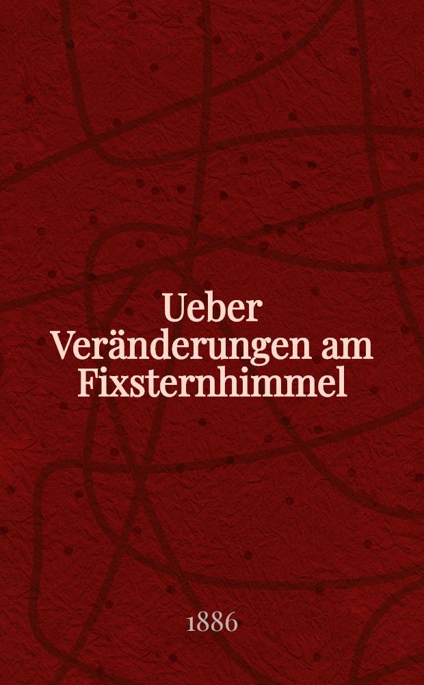 Ueber Veränderungen am Fixsternhimmel : Vortrag, gehalten am 4. Januar 1886 im Wissenschaftlichen Club zu Wien