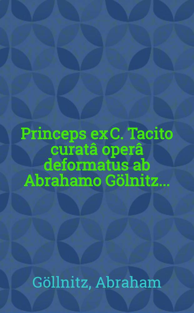 Princeps ex C. Tacito curatâ operâ deformatus ab Abrahamo Gölnitz ...