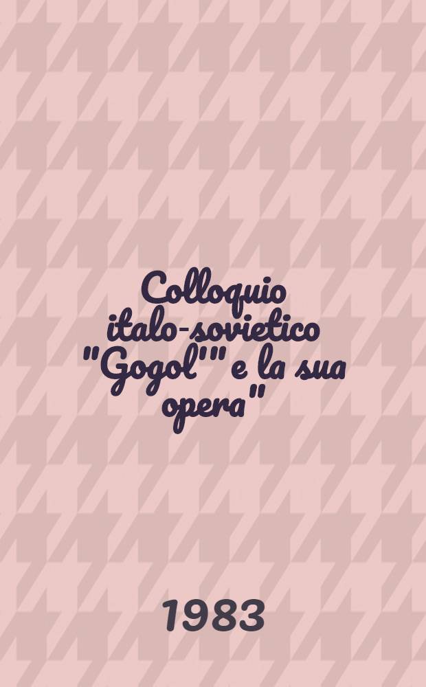 Colloquio italo-sovietico "Gogol'" e la sua opera": Roma, 18-19 febbr. 1981