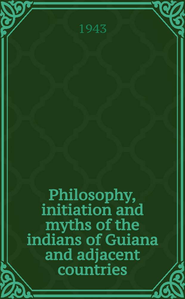 Philosophy, initiation and myths of the indians of Guiana and adjacent countries
