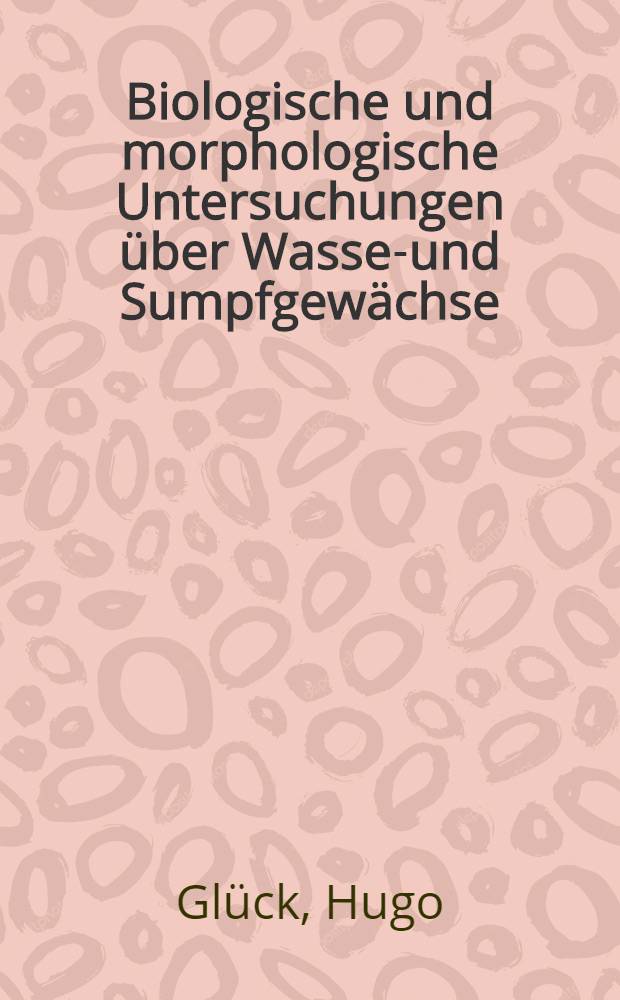 Biologische und morphologische Untersuchungen über Wasser- und Sumpfgewächse