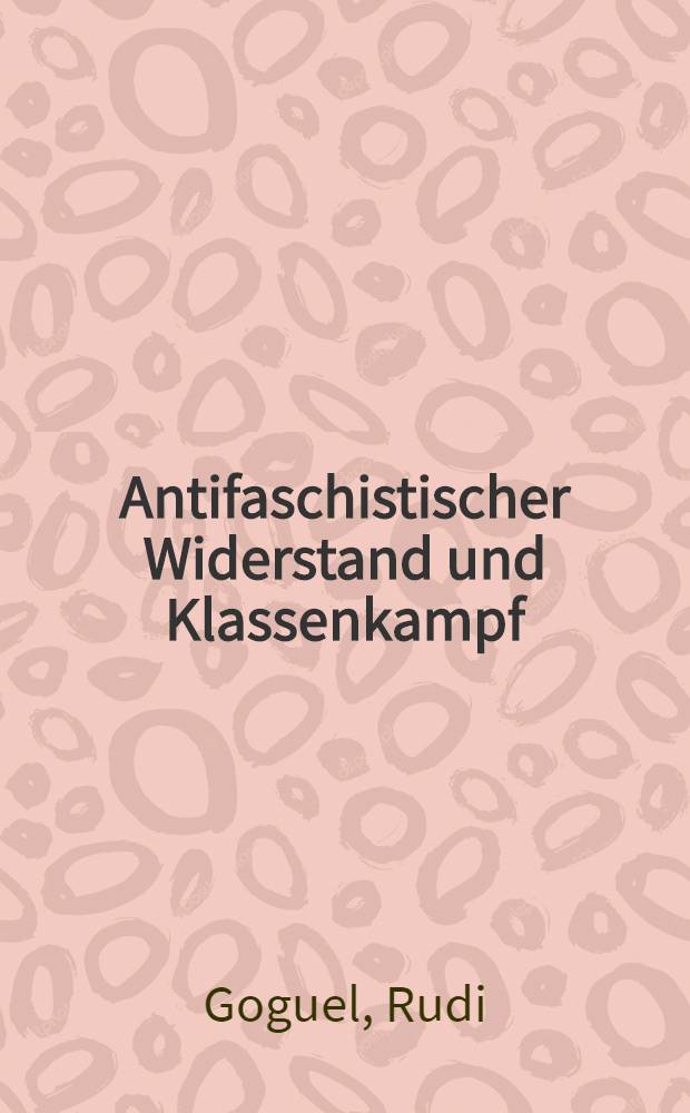 Antifaschistischer Widerstand und Klassenkampf : Die faschistische Diktatur 1933 bis 1945 und ihre Gegner : Bibliographie deutschsprachiger Literatur aus den Jahren 1945 bis 1973 : Unter bibliogr