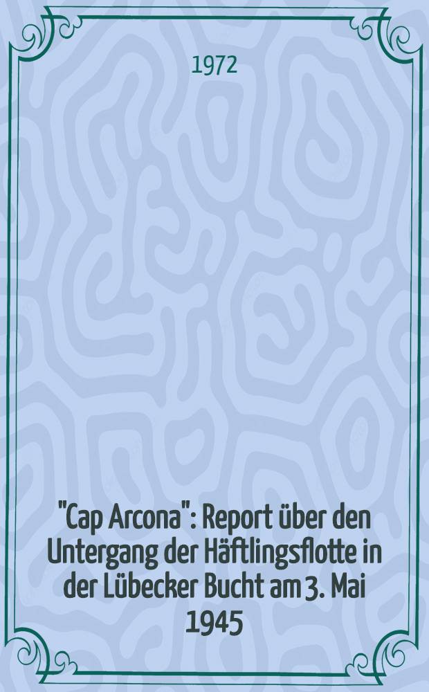 "Cap Arcona" : Report über den Untergang der Häftlingsflotte in der Lübecker Bucht am 3. Mai 1945