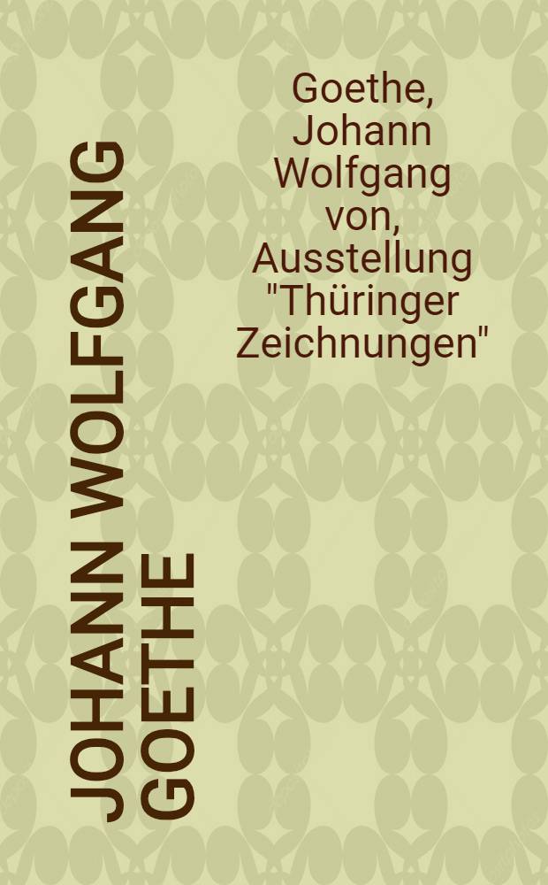 Johann Wolfgang Goethe: Thüringer Zeichn. : Aus den Beständen des Goethe-Nationalmuseums : Katalog der Sonderausst