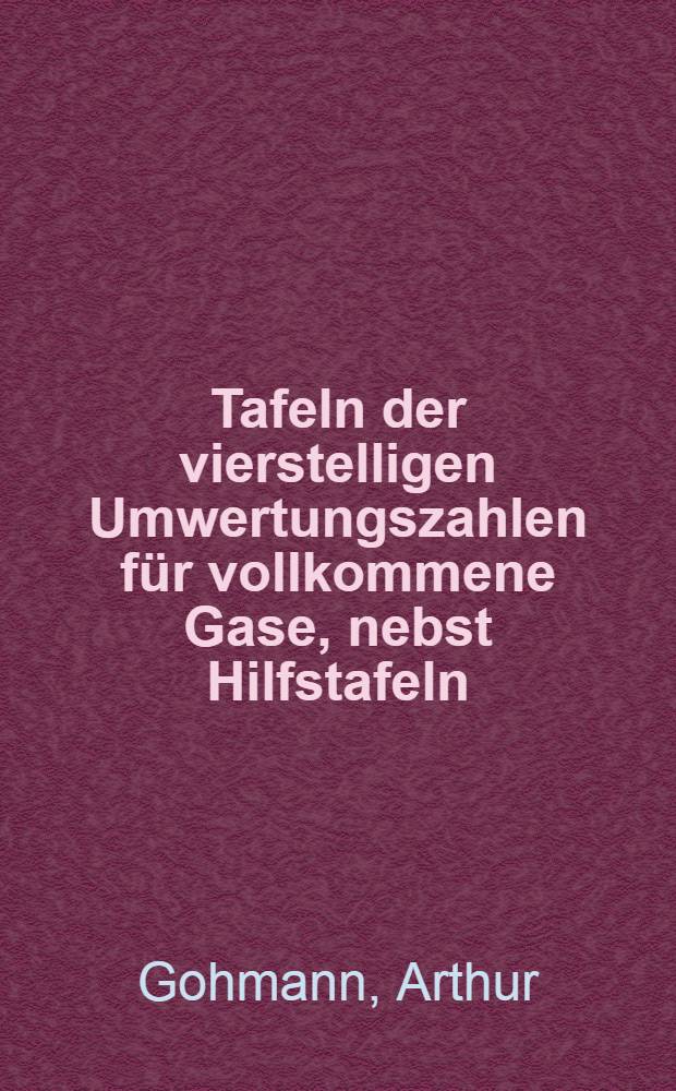 Tafeln der vierstelligen Umwertungszahlen für vollkommene Gase, nebst Hilfstafeln : Zugeschnitten für den Bereich meßtechnisch vorwiegender Betriebszustände