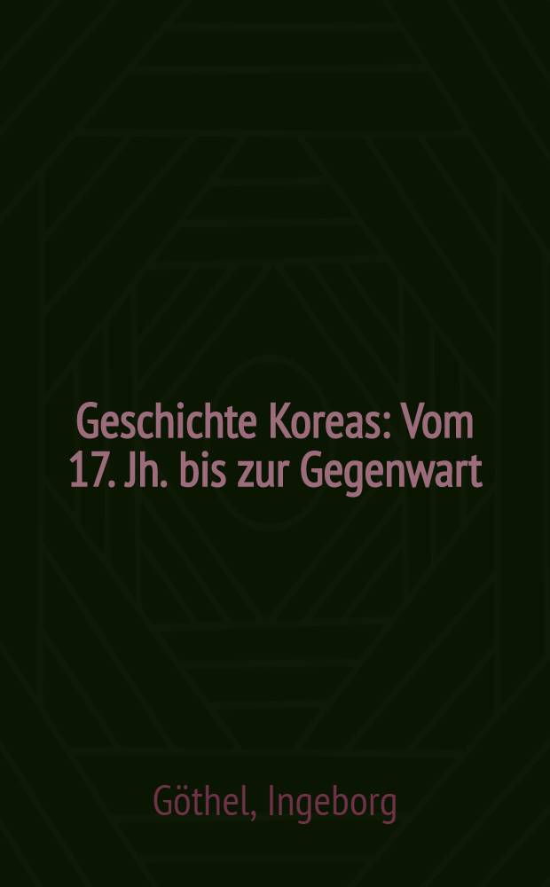 Geschichte Koreas : Vom 17. Jh. bis zur Gegenwart : Mit einem einl. Überblickskapitel zur koreanischen Geschichte von den Anfängen bis zum 17. Jh