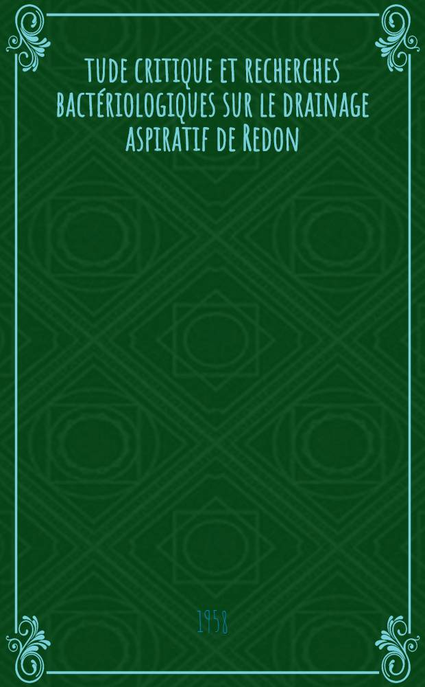Étude critique et recherches bactériologiques sur le drainage aspiratif de Redon : Thèse pour le doctorat en méd. présentée ..