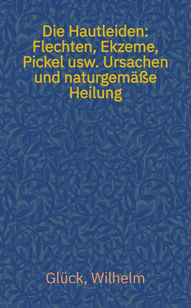 Die Hautleiden : Flechten, Ekzeme, Pickel usw. Ursachen und naturgemäße Heilung