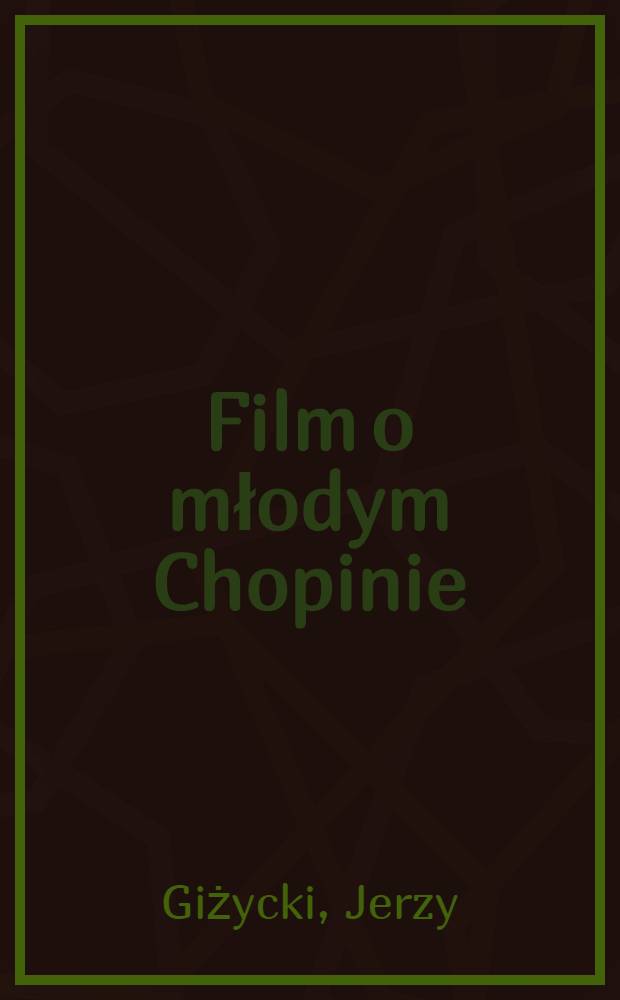 Film o młodym Chopinie : Problemy twórcze, realizacja, fakty i dokumenty