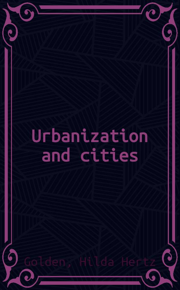 Urbanization and cities : Hist. a comparative perspectives on our urbanizing world