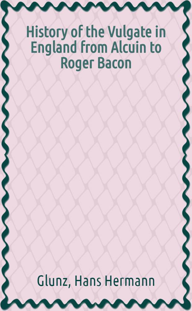 History of the Vulgate in England from Alcuin to Roger Bacon; being an inquiry into the text of come English manuscripts of the Vulgate Gospels