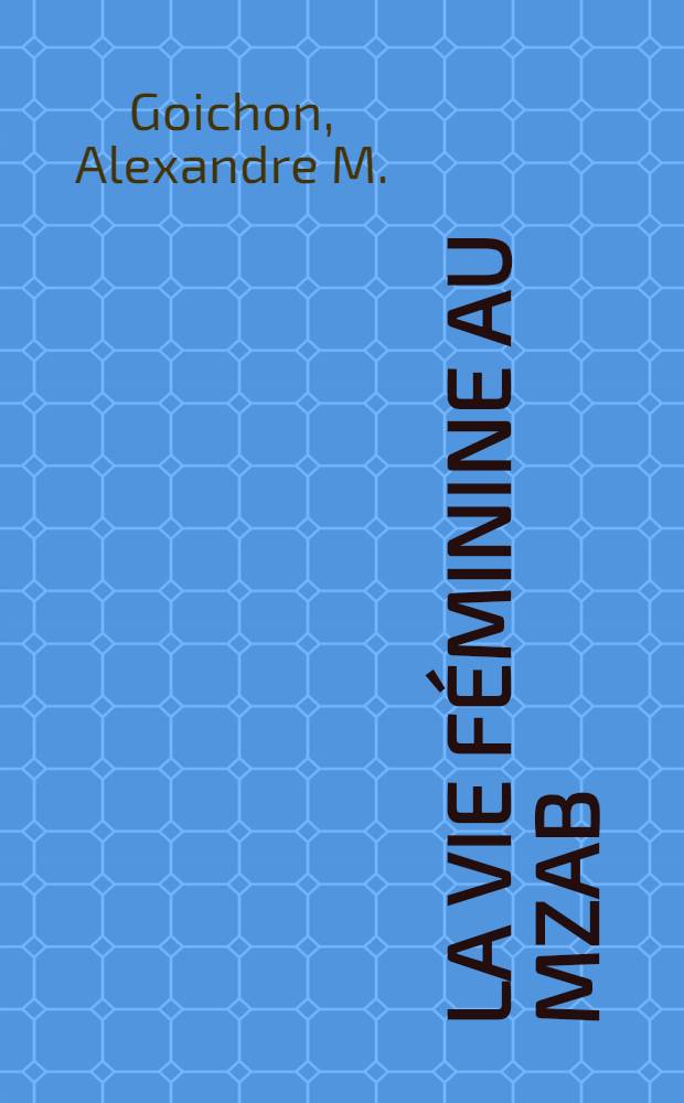 La vie féminine au Mzab : Étude de sociologie musulmane : T. 1-2