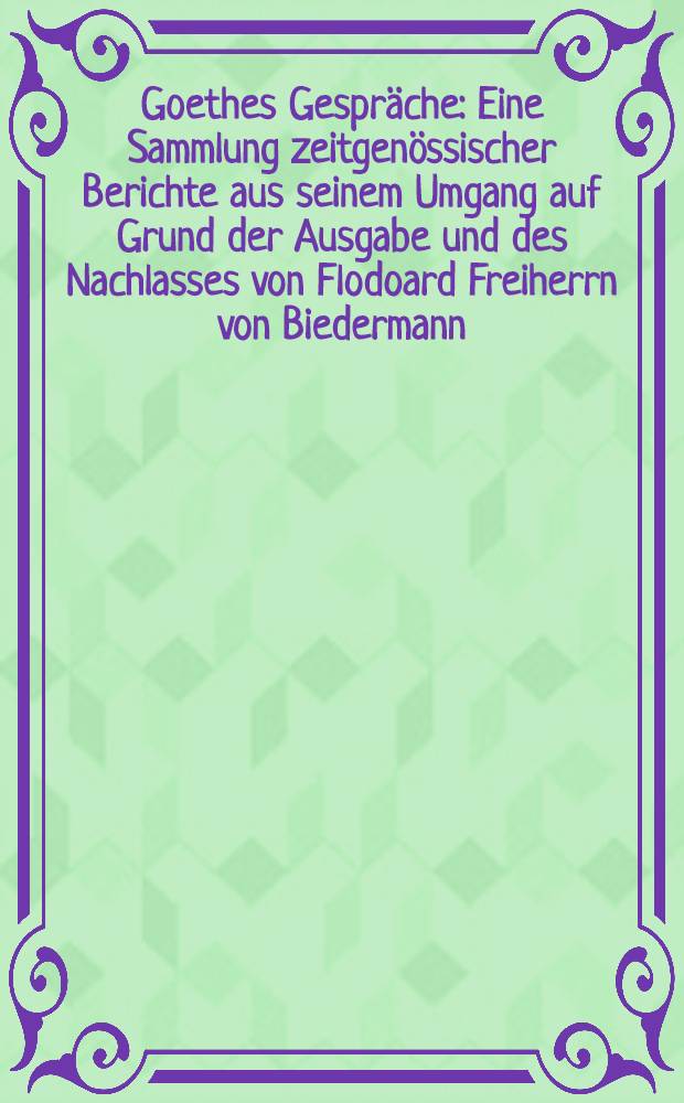 Goethes Gespräche : Eine Sammlung zeitgenössischer Berichte aus seinem Umgang auf Grund der Ausgabe und des Nachlasses von Flodoard Freiherrn von Biedermann. Bd. 3. T. 1 : 1817-1825