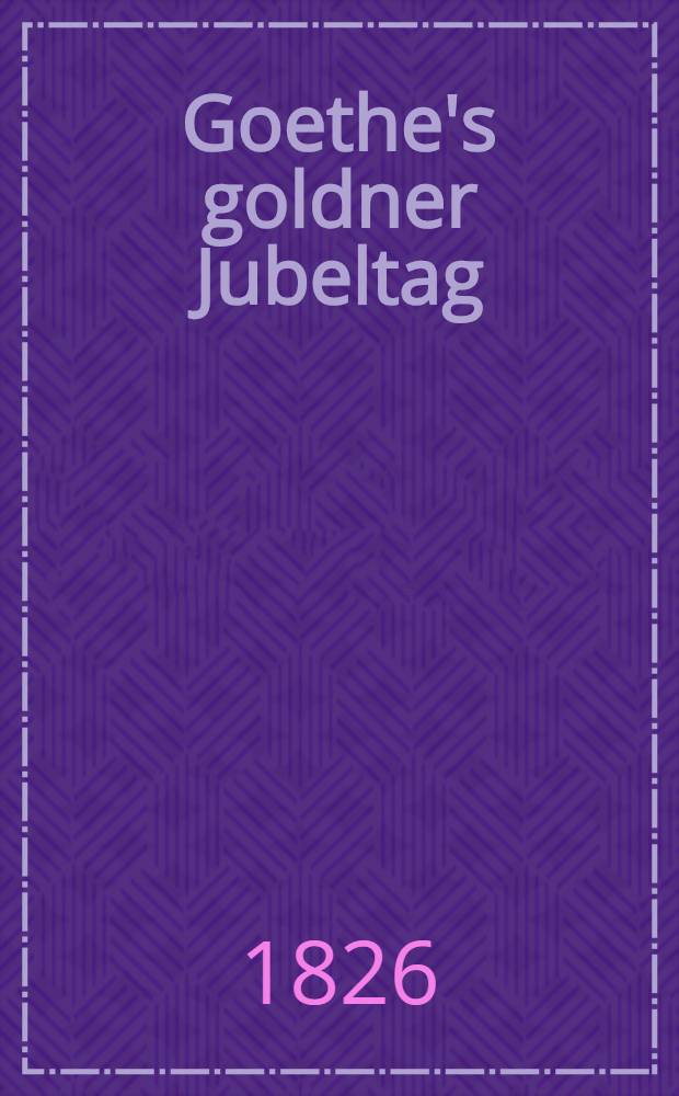 Goethe's goldner Jubeltag : Siebenter November 1825