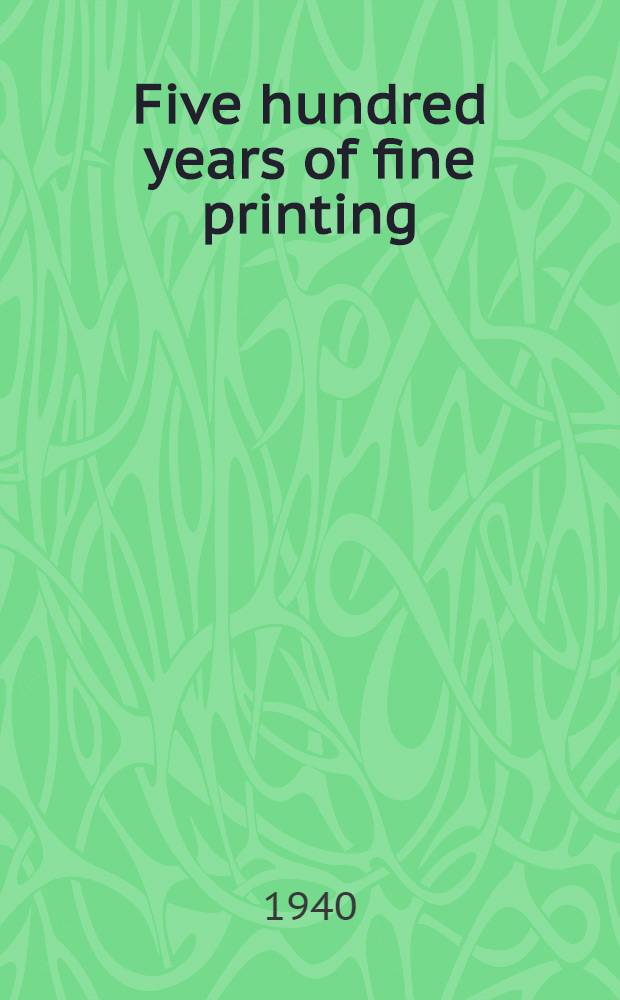 Five hundred years of fine printing : 1440-1940 : A catalogue of the exhibit of rare books at the Golden Gate international exposition in the year 1940
