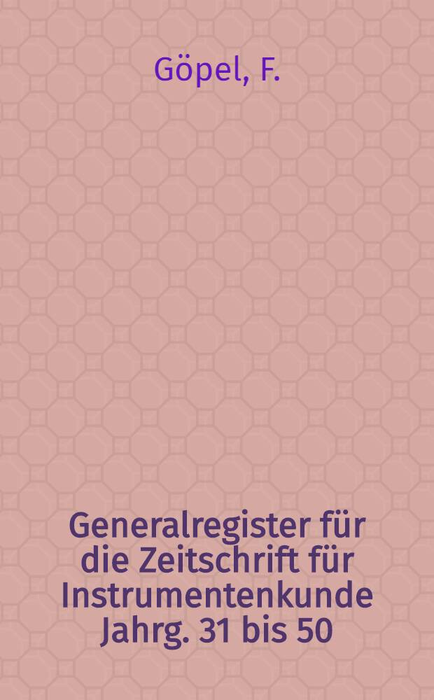 Generalregister für die Zeitschrift für Instrumentenkunde Jahrg. 31 bis 50 (1911 bis 1930)