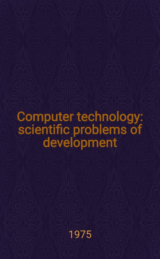 Computer technology: scientific problems of development : Paper pres. at the Spec. sess. of the USSR Acad. of sciences on the occasion of its 250th anniversary