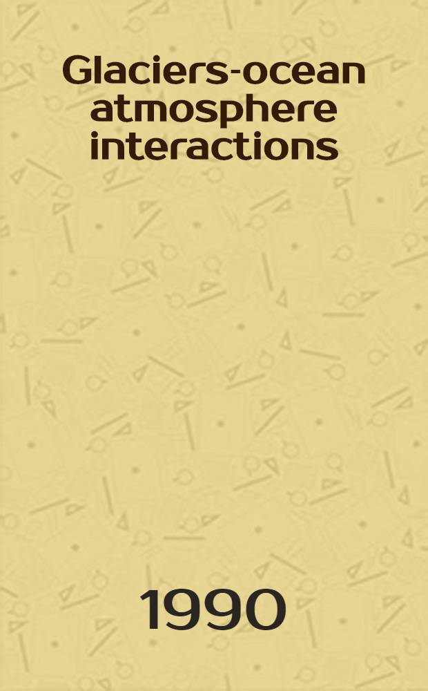 Glaciers-ocean atmosphere interactions : Intern. Symp., Sept. 24 - Sept. 29, 1990, Leningrad, USSR : Abstracts