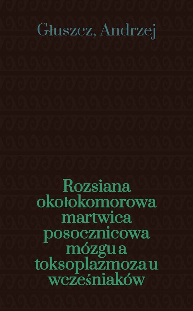 Rozsiana okołokomorowa martwica posocznicowa m&oacute;zgu a toksoplazmoza u wcześniak&oacute;w