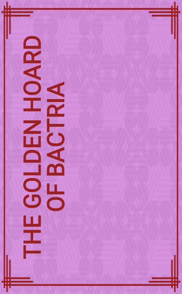 The golden hoard of Bactria : From the Tillya-tepe excavations in Northern Afghanistan : An album