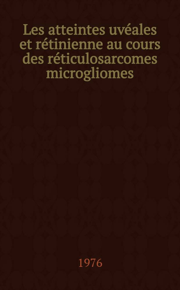 Les atteintes uvéales et rétinienne au cours des réticulosarcomes microgliomes (R.S.M.) de l'encéphale : À propos de 5 observations personnelles : Thèse ..