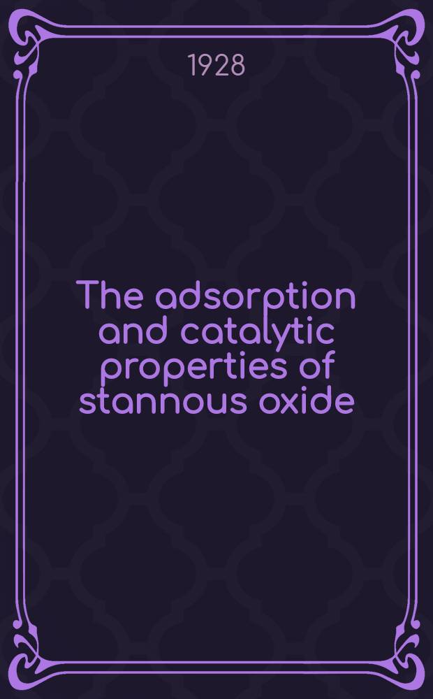 The adsorption and catalytic properties of stannous oxide : Diss. in chemistry ... submitted in the Graduate college of the State university of Iowa 1928